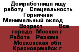 Домработница ищу работу › Специальность ­ Горничная › Минимальный оклад ­ 45 000 › Возраст ­ 45 - Все города, Москва г. Работа » Резюме   . Московская обл.,Красноармейск г.